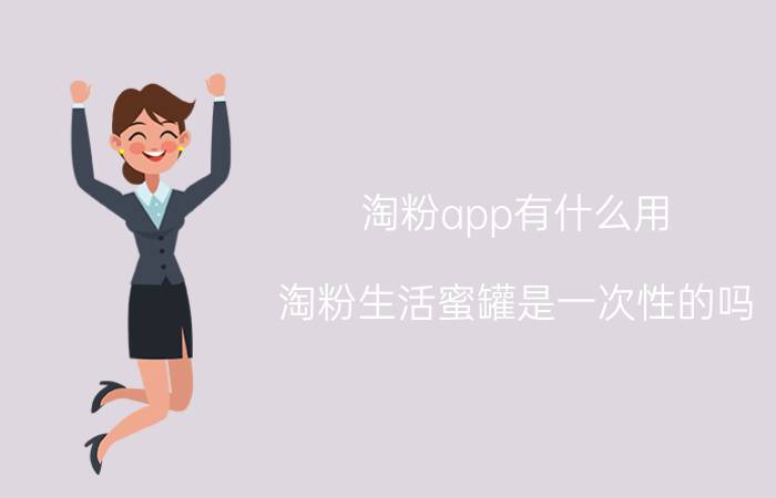 淘粉app有什么用 淘粉生活蜜罐是一次性的吗？